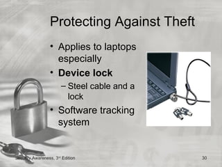Protecting Against Theft
                 • Applies to laptops
                   especially
                 • Device lock
                       – Steel cable and a
                         lock
                 • Software tracking
                   system


Security Awareness, 3rd Edition              30
 