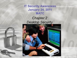 IT Security Awareness
   January 24, 2011
        MATC
    Chapter 2
 Desktop Security
 