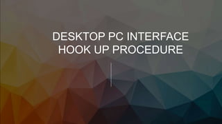 DESKTOP PC INTERFACE
HOOK UP PROCEDURE
 