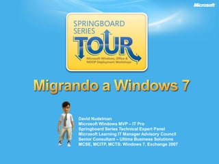 Migrando a Windows 7 David Nudelman Microsoft Windows MVP – IT ProSpringboard Series Technical Expert Panel Microsoft Learning IT Manager Advisory CouncilSenior Consultant – Ultima Business Solutions MCSE, MCITP, MCTS: Windows 7, Exchange 2007 