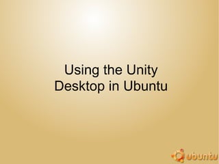 Using the Unity
Desktop in Ubuntu
 