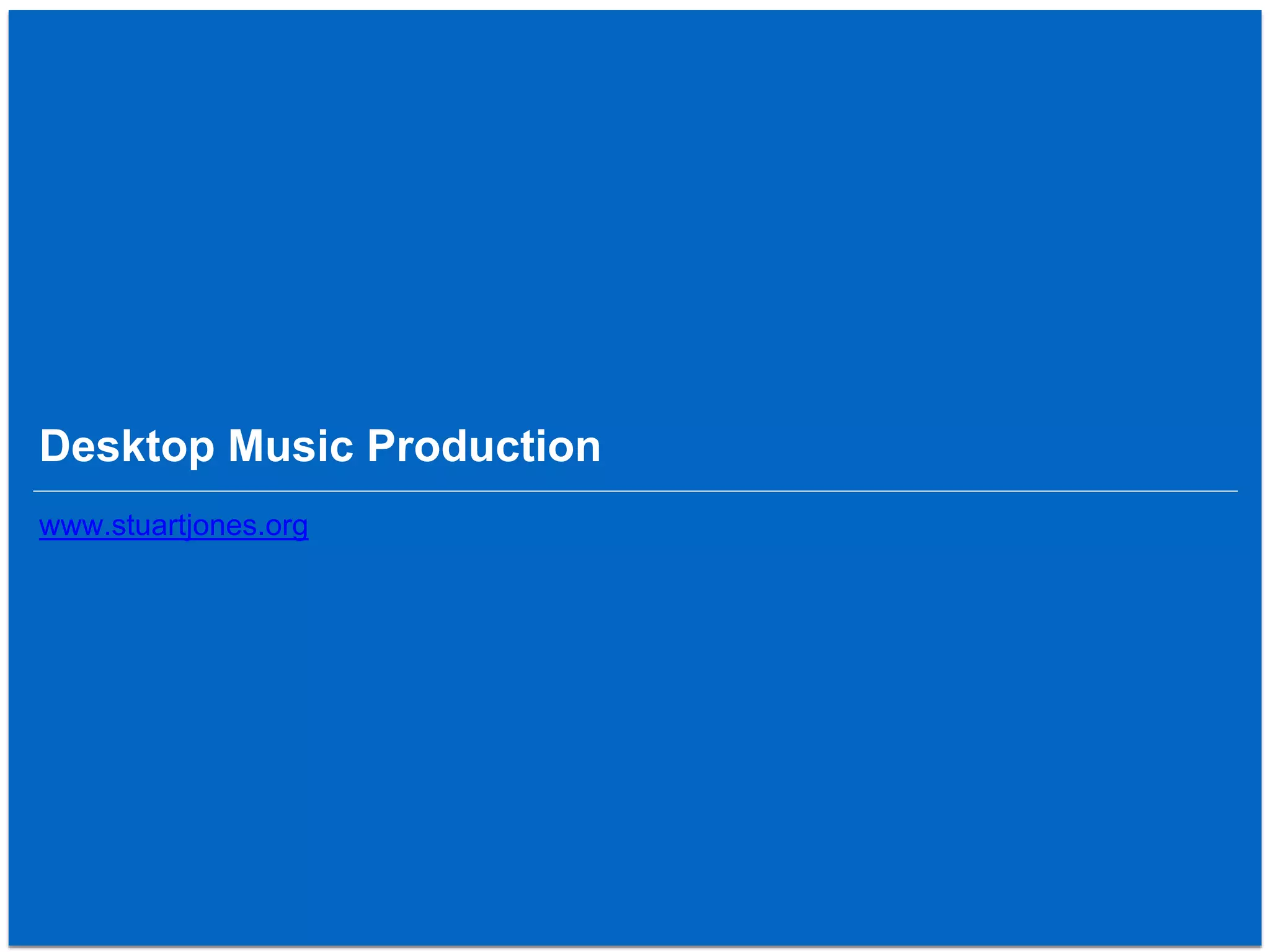 Desktop Music Production
www.stuartjones.org
 