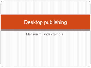 Desktop publishing

Marissa m. andal-zamora
 