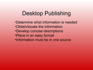 Desktop Publishing
•Determine what information is needed
•Obtain/locate the information
•Develop concise descriptions
•Place in an easy format
•Information must be in one source
 