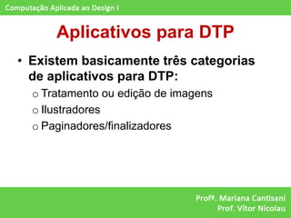 Aplicativos para DTP
• Existem basicamente três categorias
  de aplicativos para DTP:
  o Tratamento ou edição de imagens
  o Ilustradores
  o Paginadores/finalizadores
 