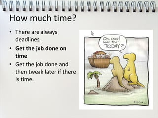 How much time?
• There are always
deadlines.
• Get the job done on
time
• Get the job done and
then tweak later if there
is time.
 