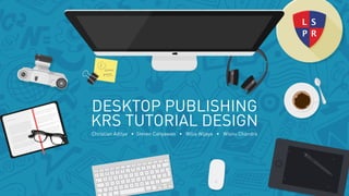 DESKTOP PUBLISHING
KRS TUTORIAL DESIGN
Christian Aditya • Steven Cahyawan • Wilia Wijaya • Wisnu Chandra
 