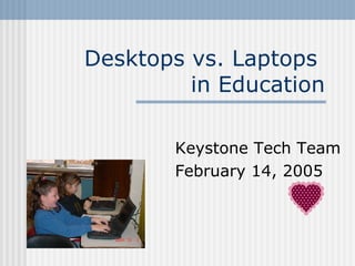 Desktops vs. Laptops  in Education Keystone Tech Team February 14, 2005 