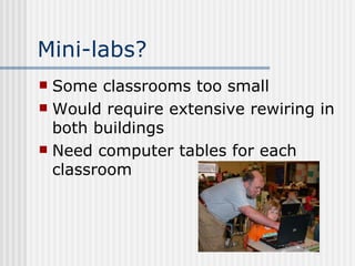Mini-labs? Some classrooms too small Would require extensive rewiring in both buildings Need computer tables for each classroom 