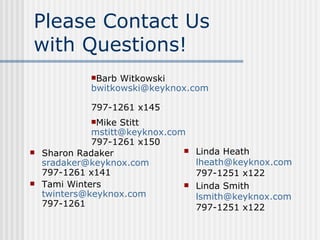 Please Contact Us  with Questions! Sharon Radaker [email_address]   797-1261 x141 Tami Winters [email_address]   797-1261 Linda Heath [email_address]   797-1251 x122 Linda Smith [email_address]   797-1251 x122 Barb Witkowski [email_address] 797-1261 x145 Mike Stitt mstitt @keyknox.com   797-1261 x150 