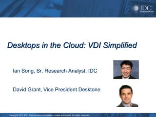 Desktops in the Cloud: VDI Simplified Ian Song, Sr. Research Analyst, IDC David Grant, Vice President Desktone 