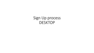 Sign Up process
DESKTOP
 
