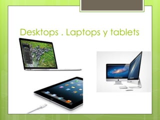 Desktops . Laptops y tablets
 