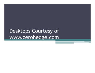 Desktops Courtesy of
www.zerohedge.com
 
