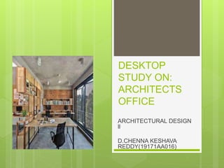 DESKTOP
STUDY ON:
ARCHITECTS
OFFICE
ARCHITECTURAL DESIGN
ll
D.CHENNA KESHAVA
REDDY(19171AA016)
 