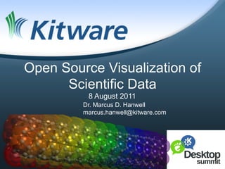 Open Source Visualization of
      Scientific Data
          8 August 2011
         Dr. Marcus D. Hanwell
         marcus.hanwell@kitware.com




                                      1	
  
 