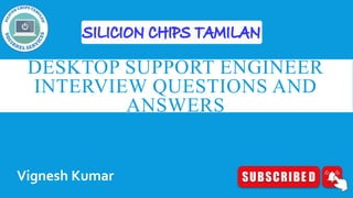 DESKTOP SUPPORT ENGINEER
INTERVIEW QUESTIONS AND
ANSWERS
Vignesh Kumar
 