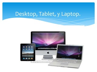 Desktop, Tablet, y Laptop.
 