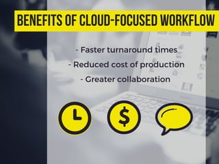 - Faster turnaround times
- Reduced cost of production
- Greater collaboration
benefits of cloud-focused workflow
$
 