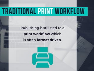 Publishing is still tied to a
print workflow which
is often format driven.
traditional Print workflow
 