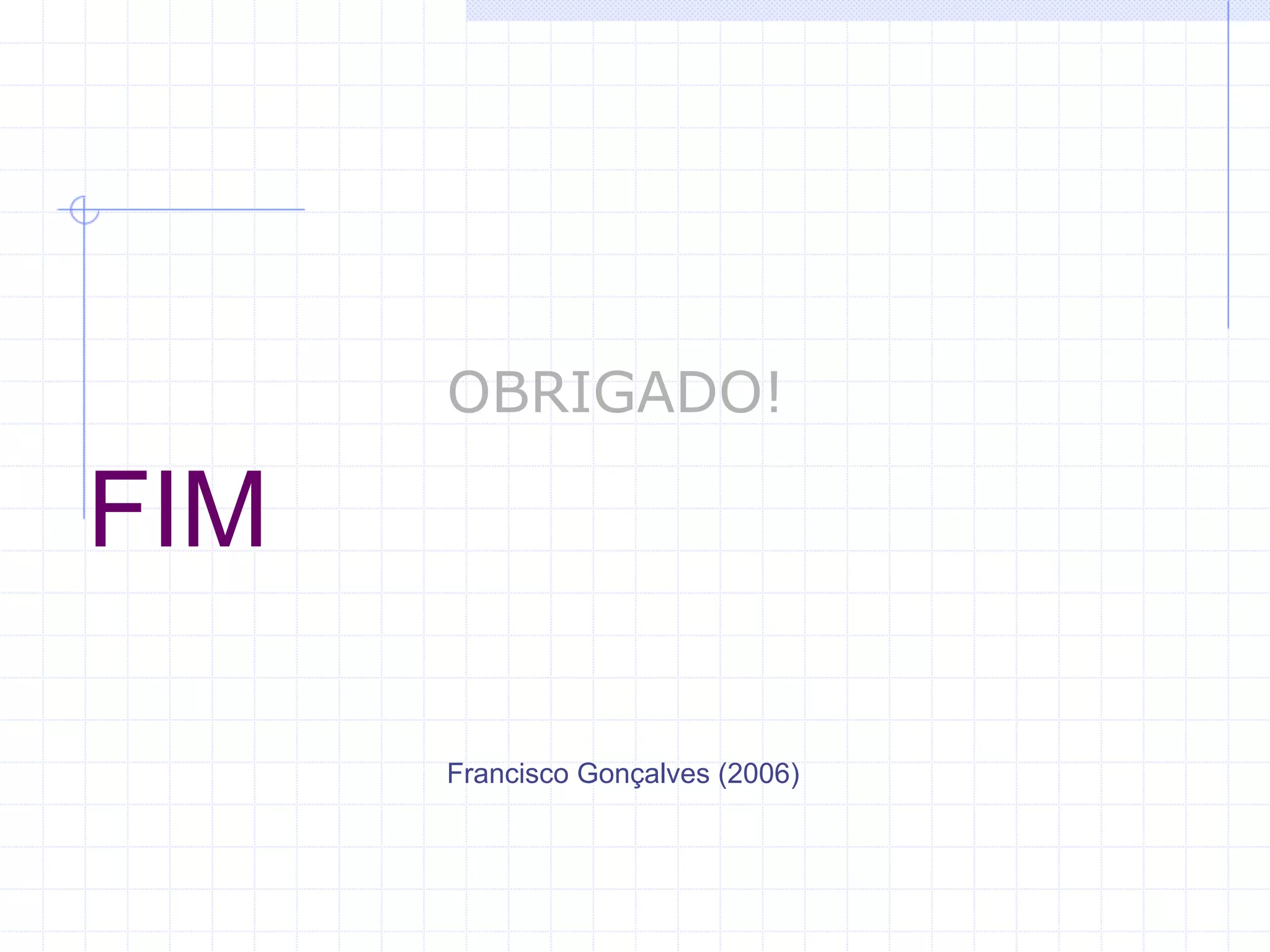 OBRIGADO!

FIM

      Francisco Gonçalves (2006)
 