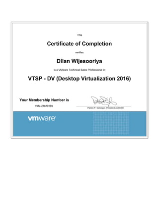 This
Certificate of Completion
verifies
Dilan Wijesooriya
is a VMware Technical Sales Professional in:
VTSP - DV (Desktop Virtualization 2016)
Your Membership Number is
VML-21679189
 