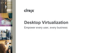 Desktop Virtualization
Empower every user, every business
 