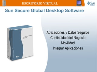 ESCRITORIO VIRTUAL

Sun Secure Global Desktop Software



                   Aplicaciones y Datos Seguros
                     Continuidad del Negocio
                              Movilidad
                        Integrar Aplicaciones
 