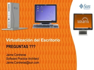 Virtualización del Escritorio
PREGUNTAS ???
Jaime Contreras
Software Practice Architect
Jaime.Contreras@sun.com
 