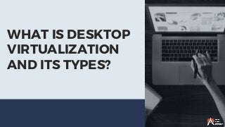 WHAT IS DESKTOP
VIRTUALIZATION
AND ITS TYPES?
 