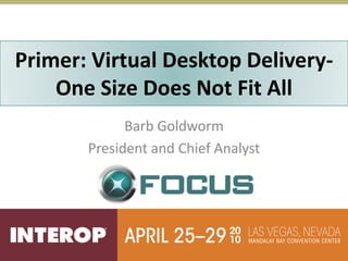 Primer: Virtual Desktop Delivery-
     Desktop and Application
    One Size Does Not Fit All
           Virtualization
             Barb Goldworm
       President and Chief Analyst
 