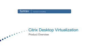 Citrix Desktop Virtualization
Product Overview
 