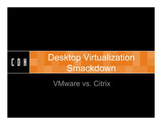 CDH


      Desktop Virtualization
CDH
          Smackdown
       VMware vs. Citrix
 