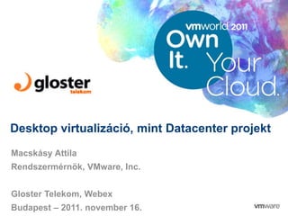 © 2010 VMware Inc. All rights reserved
Confidential
Desktop virtualizáció, mint Datacenter projekt
Macskásy Attila
Rendszermérnök, VMware, Inc.
Gloster Telekom, Webex
Budapest – 2011. november 16.
 