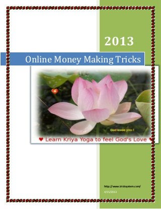 2013
Online Money Making Tricks




                 http://www.tricksystem.com/
                 4/15/2013
 