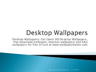 Desktop Wallpapers: Get latest HD Desktop Wallpapers,
free download wallpaper, beaches wallpapers and bike
wallpapers for free of cost at www.wallpaperbanks.com
6/15/2013http://www.wallpaperbanks.com
 