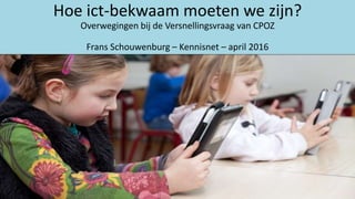 Hoe ict-bekwaam moeten we zijn?
Overwegingen bij de Versnellingsvraag van CPOZ
Frans Schouwenburg – Kennisnet – april 2016
 