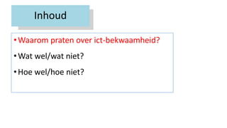 Inhoud
•Waarom praten over ict-bekwaamheid?
•Wat wel/wat niet?
•Hoe wel/hoe niet?
 