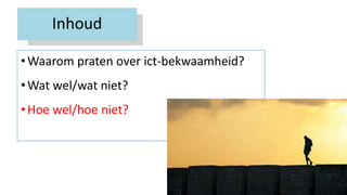 Inhoud
•Waarom praten over ict-bekwaamheid?
•Wat wel/wat niet?
•Hoe wel/hoe niet?
 