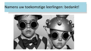 Namens uw toekomstige leerlingen: bedankt!
 