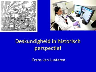 Deskundigheid in historisch
perspectief
Frans van Lunteren
 