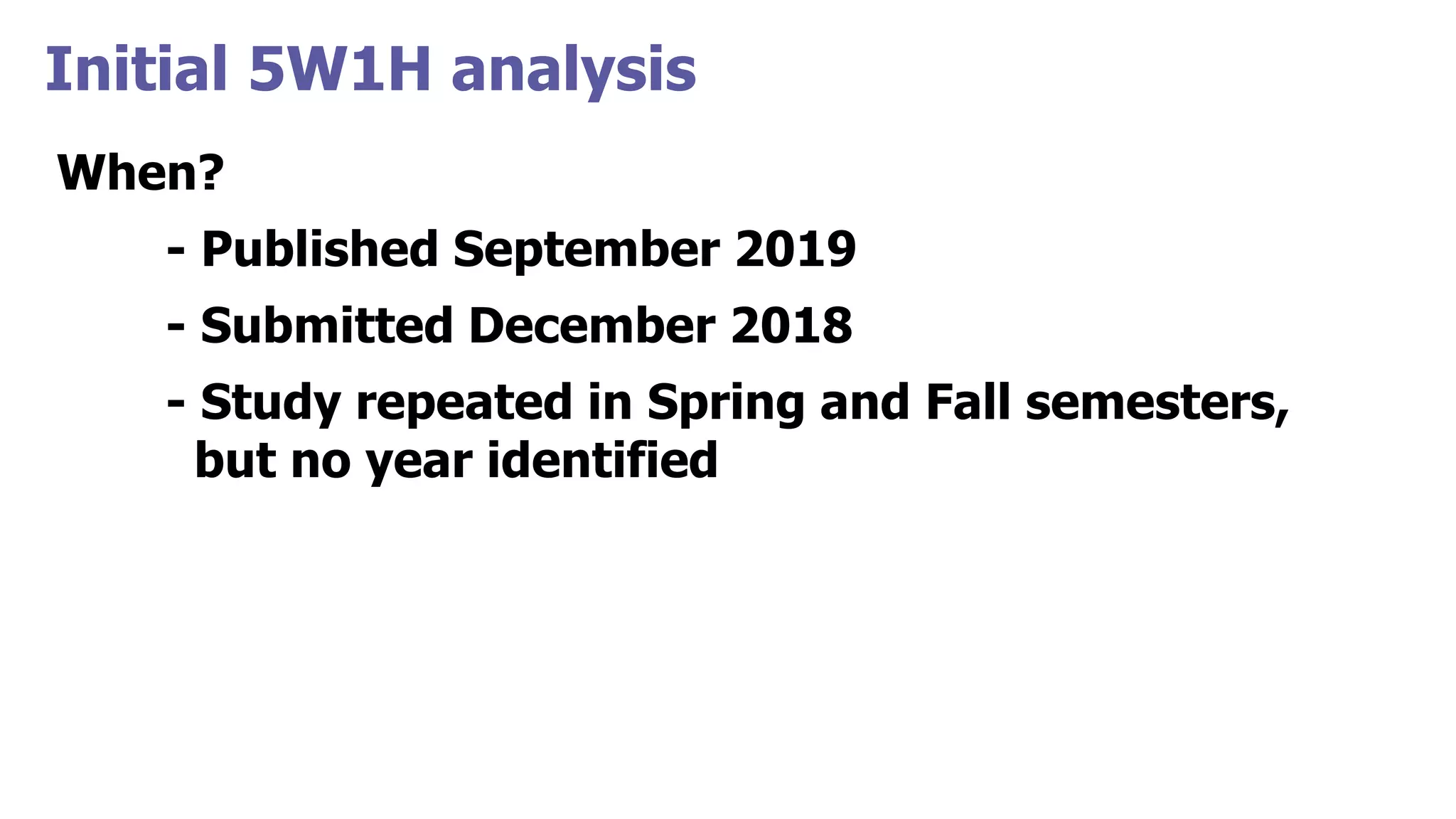 Initial 5W1H analysis
When?
- Published September 2019
- Submitted December 2018
- Study repeated in Spring and Fall semesters,
but no year identified
 