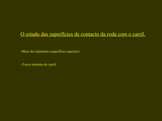 O estado das superfícies de contacto da roda com o carril. -Mesa de rolamento (superfície superior). - Faces internas do carril. 