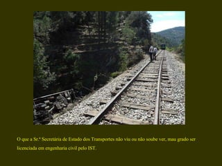 O que a Sr.ª Secretária de Estado dos Transportes não viu ou não soube ver, mau grado ser licenciada em engenharia civil pelo IST. 
