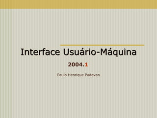 Interface Usuário-Máquina Paulo Henrique Padovan 2004. 1 Interface Usuário-Máquina 