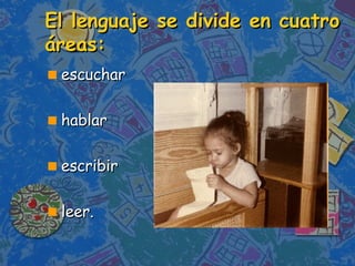 El lenguaje se divide en cuatro áreas: escuchar hablar escribir leer. 