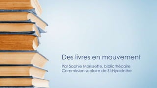 Des livres en mouvement
Par Sophie Morissette, bibliothécaire
Commission scolaire de St-Hyacinthe
 