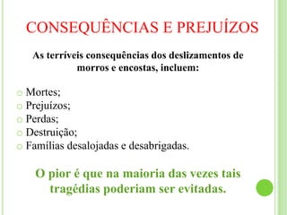 CONSEQUÊNCIAS E PREJUÍZOSAs terríveis consequências dos deslizamentos de morros e encostas, incluem: Mortes;