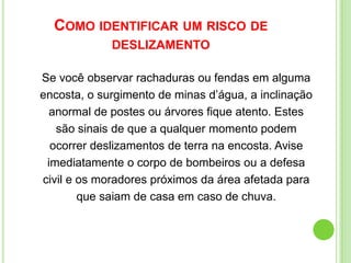 PREVENÇÃO DE DESASTRES AMBIENTAISNo entanto, se estivermos preparados, respeitando e efetivando a aplicação da legislação ambiental (através de programas públicos, por exemplo) há grande chances de  minimizarmos tais tragédias. Os desastres ambientais não escolhem ricos ou pobres, mas são os pobres os mais afetados. O poder público tem que parar de fazer vistas grossas ao não cumprimento da legislação ambiental, ao fato dos mais pobres serem empurrados para os locais de risco, etc.