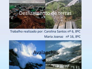 Deslizamento de terras


Trabalho realizado por: Carolina Santos nº 6, 8ºC
                        Maria Joanaz nº 16, 8ºC



                Avalanches
 
